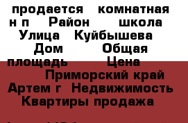 продается 2 комнатная н/п  › Район ­ 19 школа › Улица ­ Куйбышева › Дом ­ 22 › Общая площадь ­ 56 › Цена ­ 3 550 000 - Приморский край, Артем г. Недвижимость » Квартиры продажа   